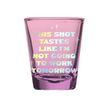 This Shot Tastes Like I'm Not Going to Work Tomorrow Shot Glass